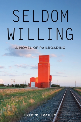 Seldom Willing: A novel of railroading - Frailey, Fred W