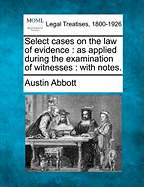 Select Cases on the Law of Evidence as Applied During the Examination of Witnesses