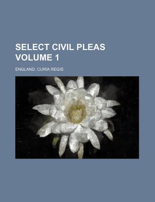 Select Civil Pleas Volume 1 - Regis, England Curia