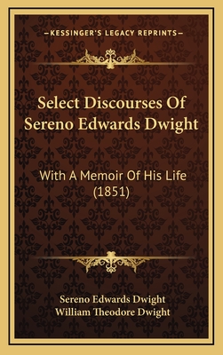 Select Discourses of Sereno Edwards Dwight: With a Memoir of His Life (1851) - Dwight, Sereno Edwards, and Dwight, William Theodore (Editor)