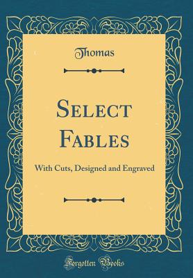 Select Fables: With Cuts, Designed and Engraved (Classic Reprint) - Thomas, Thomas