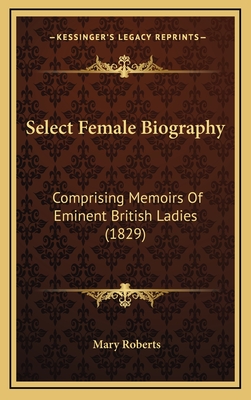 Select Female Biography: Comprising Memoirs of Eminent British Ladies (1829) - Roberts, Mary
