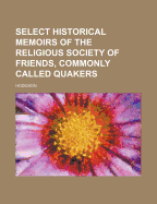 Select historical memoirs of the religious Society of Friends, commonly called Quakers. For the information of young persons and inquirers after divine truth.