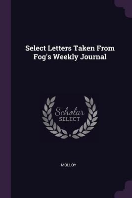 Select Letters Taken From Fog's Weekly Journal - Molloy