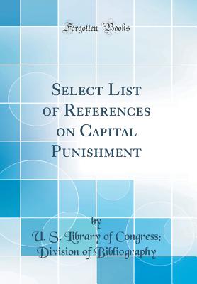 Select List of References on Capital Punishment (Classic Reprint) - Bibliography, U S Library of Congress