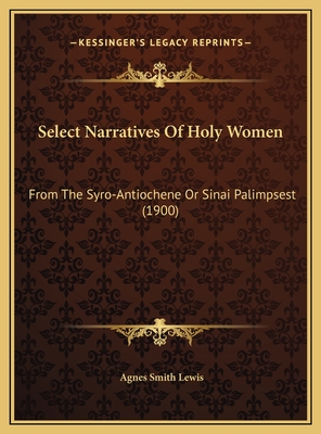 Select Narratives of Holy Women: From the Syro-Antiochene or Sinai Palimpsest (1900) - Lewis, Agnes Smith (Editor)