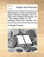 Select Pieces of the Reverend and Pious Thomas Kempis. Vol.II. in Which Are Contain'd Two Books, Viz. I. the Valley of Lilies. II. the Soliloquy of the Soul. Volume 1 of 1