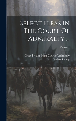 Select Pleas In The Court Of Admiralty ...; Volume 1 - Great Britain High Court of Admiralty (Creator), and Society, Selden