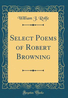 Select Poems of Robert Browning (Classic Reprint) - Rolfe, William J