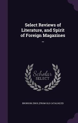 Select Reviews of Literature, and Spirit of Foreign Magazines .. - Bronson, Enos (Creator)