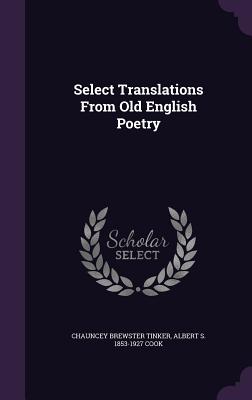 Select Translations From Old English Poetry - Tinker, Chauncey Brewster, and Cook, Albert S 1853-1927