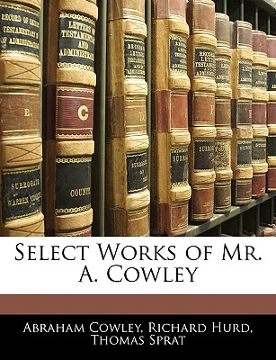 Select Works of Mr. A. Cowley - Cowley, Abraham, and Hurd, Richard, bp., and Sprat, Thomas