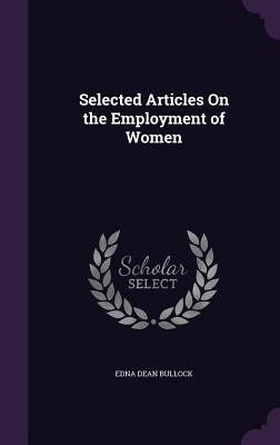 Selected Articles On the Employment of Women - Bullock, Edna Dean