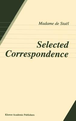 Selected Correspondence - de Stal, Anne Louise Germaine, and Solovieff, George (Compiled by), and Jameson-Cemper, K (Translated by)