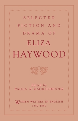 Selected Fiction and Drama of Eliza Haywood - Haywood, Eliza Fowler, and Backscheider, Paula R (Editor)