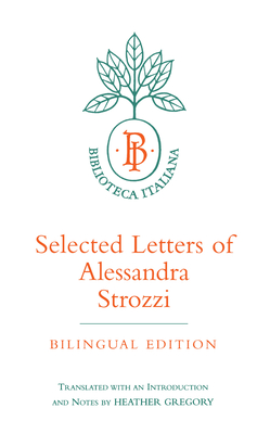 Selected Letters of Alessandra Strozzi, Bilingual Edition: Volume 9 - Strozzi, Alessandra, and Gregory, Heather (Introduction by)