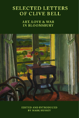 Selected Letters of Clive Bell: Art, Love and War in Bloomsbury - Hussey, Mark (Editor)