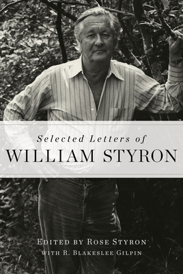 Selected Letters of William Styron - Styron, William, and Styron, Rose (Editor), and Gilpin, R Blakeslee (Editor)