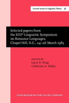 Selected Papers from the XIIIth Linguistic Symposium on Romance: Languages, Chapel Hill, N.C., 24-26 March 1983 - King, Larry D, Professor (Editor), and Maley, Catherine A, Dr. (Editor)