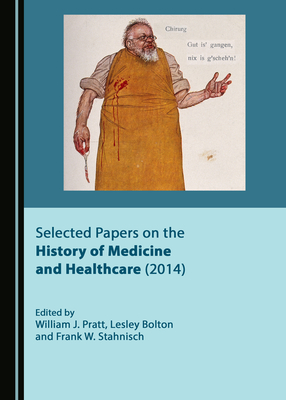 Selected Papers on the History of Medicine and Healthcare (2014) - Pratt, William J. (Editor), and Stahnisch, Frank W. (Editor), and Bolton, Lesley (Editor)