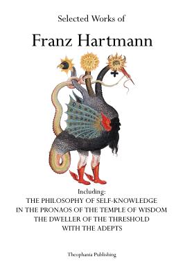 Selected Works of Franz Hartmann: The Philosophy of Self-Knowledge, In the Pronaos of the Temple of Wisdom, The Dweller of the Threshold, With the Adepts. - Hartmann, Franz