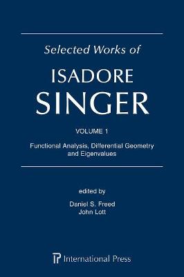 Selected Works of Isadore Singer: Volume 1: Functional Analysis, Differential Geometry and Eigenvalues - Freed, Daniel S. (Editor), and Lott, John (Editor)