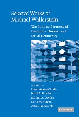 Selected Works of Michael Wallerstein: The Political Economy of Inequality, Unions, and Social Democracy - Austen-Smith, David (Editor), and Frieden, Jeffry A. (Editor), and Golden, Miriam A. (Editor)
