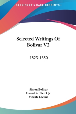 Selected Writings Of Bolivar V2: 1823-1830 - Bolivar, Simon, and Bierck, Harold A, Jr. (Editor), and Lecuna, Vicente