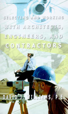 Selecting and Working with Architects, Engineers and Contractors - Williams, David J, P.E.