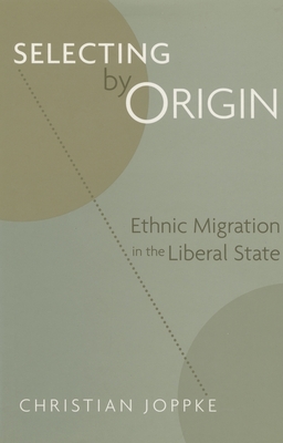 Selecting by Origin: Ethnic Migration in the Liberal State - Joppke, Christian
