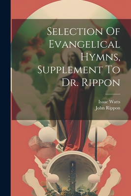 Selection Of Evangelical Hymns, Supplement To Dr. Rippon - Rippon, John, and Watts, Isaac