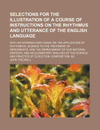 Selections for the Illustration of a Course of Instructions on the Rhythmus and Utterance of the English Language: With an Introductory Essay on the Application of Rhythmical Science to the Treatment of Impediments, and the Improvement of Our National Ora