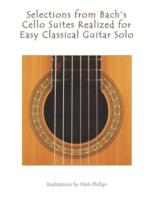 Selections from Bach's Cello Suites Realized for Easy Classical Guitar Solo - Phillips, Mark, and Bach, Johann Sebastian