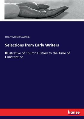Selections from Early Writers: Illustrative of Church History to the Time of Constantine - Gwatkin, Henry Melvill