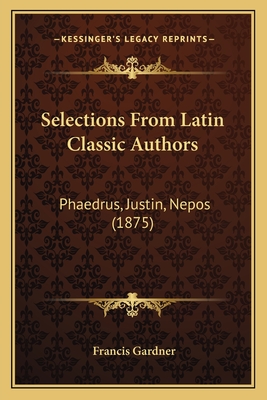 Selections from Latin Classic Authors: Phaedrus, Justin, Nepos (1875) - Gardner, Francis