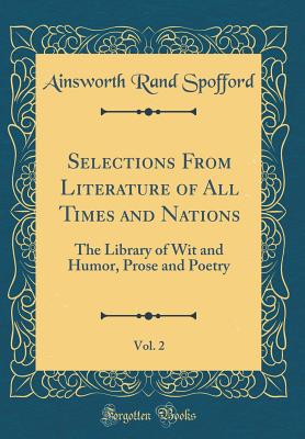 Selections from Literature of All Times and Nations, Vol. 2: The Library of Wit and Humor, Prose and Poetry (Classic Reprint) - Spofford, Ainsworth Rand