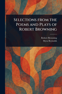 Selections From the Poems and Plays of Robert Browning