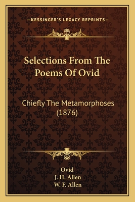 Selections from the Poems of Ovid: Chiefly the Metamorphoses (1876) - Ovid, and Allen, J H (Editor), and Allen, W F (Editor)