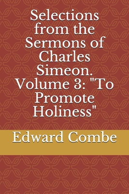 Selections from the Sermons of Charles Simeon. Volume 3: "To Promote Holiness" - Combe, Edward Charles