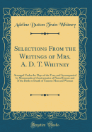 Selections from the Writings of Mrs. A. D. T. Whitney: Arranged Under the Days of the Year, and Accompanied by Memoranda of Anniversaries of Noted Events and of the Birth or Death of Famous Men and Women (Classic Reprint)