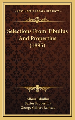 Selections from Tibullus and Propertius (1895) - Tibullus, Albius, and Propertius, Sextus, and Ramsay, George Gilbert (Introduction by)