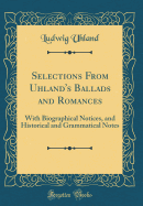 Selections from Uhland's Ballads and Romances: With Biographical Notices, and Historical and Grammatical Notes (Classic Reprint)