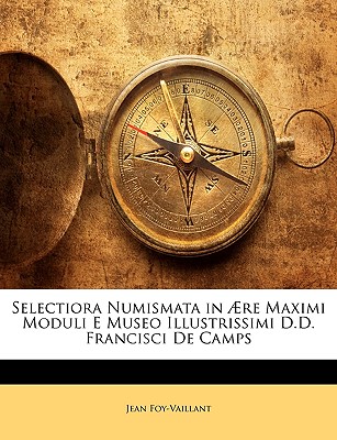 Selectiora Numismata in ?re Maximi Moduli E Museo Illustrissimi D.D. Francisci de Camps - Foy-Vaillant, Jean