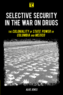 Selective Security in the War on Drugs: The Coloniality of State Power in Colombia and Mexico - Jenss, Alke