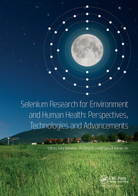 Selenium Research for Environment and Human Health: Perspectives, Technologies and Advancements: Proceedings of the 6th International Conference on Selenium in the Environment and Human Health (ICSEHH 2019), October 27-30, 2019, Yangling, Xi'an, China - Bauelos, Gary (Editor), and Lin, Zhi-Qing (Editor), and Liang, Dongli (Editor)