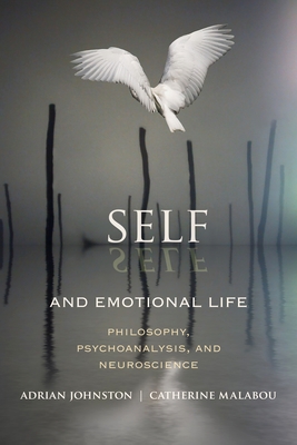 Self and Emotional Life: Philosophy, Psychoanalysis, and Neuroscience - Johnston, Adrian, and Malabou, Catherine