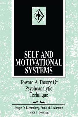 Self and Motivational Systems: Towards A Theory of Psychoanalytic Technique - Lichtenberg, Joseph D., and Lachmann, Frank M., and Fosshage, James L.