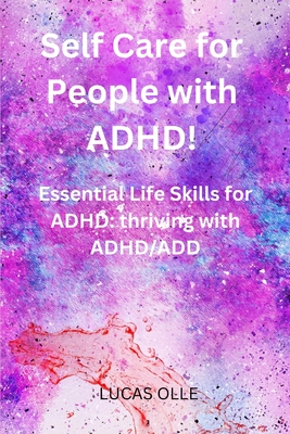 Self Care for People with ADHD!: Essential Life Skills for ADHD: thriving with ADHD/ADD - Olle, Lucas