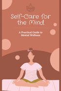 Self-Care for the Mind: A Practical Guide to Mental Wellness