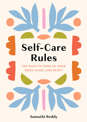 Self-Care Rules: 100 Ways to Tend to Your Body, Mind, and Spirit - Reddy, Sumathi